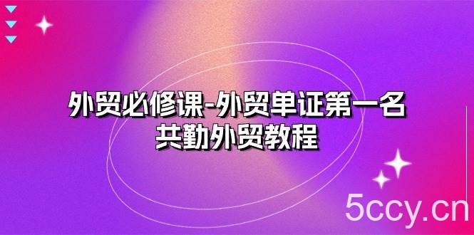 （10968期）外贸 必修课-外贸单证第一名-共勤外贸教程（22节课）-我创创业-副业网-网络创业-资源分享-网课资源-学习教程-学知识-自媒体-抖音-视频号-小红书-网络项目,赚钱软件,副业,兼职,学生赚,挂机赚-我创创业-副业网-5ccy.cn