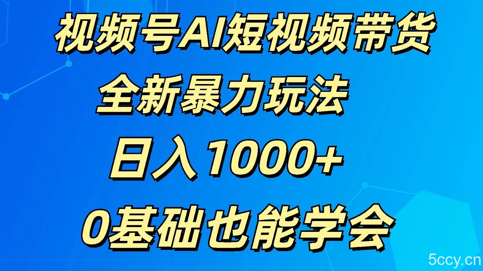 视频号AI短视频带货掘金计划全新暴力玩法 日入1000+ 0基础也能学会-我创创业-副业网-网络创业-资源分享-网课资源-学习教程-学知识-自媒体-抖音-视频号-小红书-网络项目,赚钱软件,副业,兼职,学生赚,挂机赚-我创创业-副业网-5ccy.cn