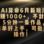 （10993期）AI算命6月新玩法，日赚1000+，不封号，5分钟一条作品，简单好上手，可…-我创创业-副业网-网络创业-资源分享-网课资源-学习教程-学知识-自媒体-抖音-视频号-小红书-网络项目,赚钱软件,副业,兼职,学生赚,挂机赚-我创创业-副业网-5ccy.cn
