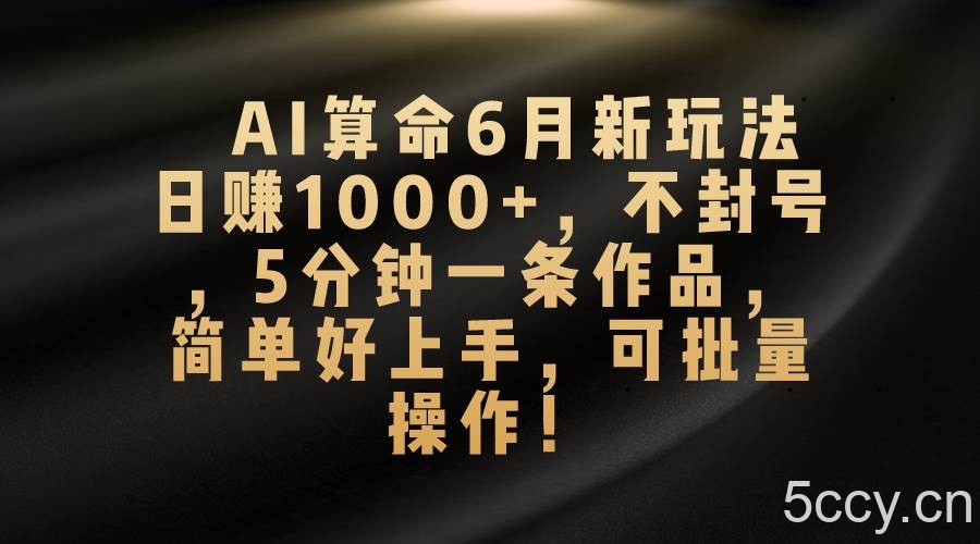 （10993期）AI算命6月新玩法，日赚1000+，不封号，5分钟一条作品，简单好上手，可…-我创创业-副业网-网络创业-资源分享-网课资源-学习教程-学知识-自媒体-抖音-视频号-小红书-网络项目,赚钱软件,副业,兼职,学生赚,挂机赚-我创创业-副业网-5ccy.cn