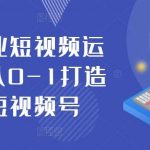 抖音商业短视频运营课，从0-1打造商业短视频号-我创创业-副业网-网络创业-资源分享-网课资源-学习教程-学知识-自媒体-抖音-视频号-小红书-网络项目,赚钱软件,副业,兼职,学生赚,挂机赚-我创创业-副业网-5ccy.cn