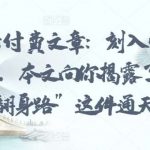 某公众号付费文章:刻入骨髓的天机: 警告,本文向你揭露了 “普通人的翻身路” 这件通天大事-我创创业-副业网-网络创业-资源分享-网课资源-学习教程-学知识-自媒体-抖音-视频号-小红书-网络项目,赚钱软件,副业,兼职,学生赚,挂机赚-我创创业-副业网-5ccy.cn