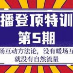 主播登顶特训营第5期:暖场互动方法论 没有暖场互动就没有自然流量(30节)-我创创业-副业网-网络创业-资源分享-网课资源-学习教程-学知识-自媒体-抖音-视频号-小红书-网络项目,赚钱软件,副业,兼职,学生赚,挂机赚-我创创业-副业网-5ccy.cn