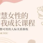 智慧女性的自我成长课程 人人都可用的人际关系修炼（22节课程）-我创创业-副业网-网络创业-资源分享-网课资源-学习教程-学知识-自媒体-抖音-视频号-小红书-网络项目,赚钱软件,副业,兼职,学生赚,挂机赚-我创创业-副业网-5ccy.cn