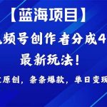 (9777期)2024蓝海项目视频号,最新方法, 100%过原创,条条爆款,单日变现1K+,…-我创创业-副业网-网络创业-资源分享-网课资源-学习教程-学知识-自媒体-抖音-视频号-小红书-网络项目,赚钱软件,副业,兼职,学生赚,挂机赚-我创创业-副业网-5ccy.cn