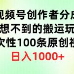 （9737期）视频号创作者分成，意想不到的搬运玩法，一次性100条原创视频，日入1000+-我创创业-副业网-网络创业-资源分享-网课资源-学习教程-学知识-自媒体-抖音-视频号-小红书-网络项目,赚钱软件,副业,兼职,学生赚,挂机赚-我创创业-副业网-5ccy.cn
