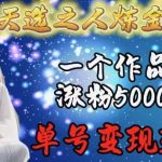天选之人炼金项目，一个作品涨粉5000+，单号变现3.6w【揭秘】-我创创业-副业网-网络创业-资源分享-网课资源-学习教程-学知识-自媒体-抖音-视频号-小红书-网络项目,赚钱软件,副业,兼职,学生赚,挂机赚-我创创业-副业网-5ccy.cn