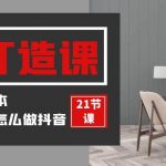装修建材IP打造课,一顿火锅的成本,让你彻底学会怎么做抖音(21节视频课)-我创创业-副业网-网络创业-资源分享-网课资源-学习教程-学知识-自媒体-抖音-视频号-小红书-网络项目,赚钱软件,副业,兼职,学生赚,挂机赚-我创创业-副业网-5ccy.cn