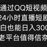 (9469期)通过QQ短视频、24小时直播短剧,小白也能日入300+,老平台值得信奈-我创创业-副业网-网络创业-资源分享-网课资源-学习教程-学知识-自媒体-抖音-视频号-小红书-网络项目,赚钱软件,副业,兼职,学生赚,挂机赚-我创创业-副业网-5ccy.cn