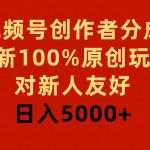 (9477期)视频号创作者分成,最新100%原创玩法,对新人友好,日入5000+-我创创业-副业网-网络创业-资源分享-网课资源-学习教程-学知识-自媒体-抖音-视频号-小红书-网络项目,赚钱软件,副业,兼职,学生赚,挂机赚-我创创业-副业网-5ccy.cn