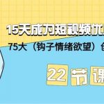 （9476期）15天成为短视频-优质创作者+75大（钩子-情绪欲望）创作爆款方法-22节课-我创创业-副业网-网络创业-资源分享-网课资源-学习教程-学知识-自媒体-抖音-视频号-小红书-网络项目,赚钱软件,副业,兼职,学生赚,挂机赚-我创创业-副业网-5ccy.cn
