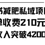 (9466期)小红书减肥私域项目每单收费210元单日成交20单,最高日入4200+-我创创业-副业网-网络创业-资源分享-网课资源-学习教程-学知识-自媒体-抖音-视频号-小红书-网络项目,赚钱软件,副业,兼职,学生赚,挂机赚-我创创业-副业网-5ccy.cn