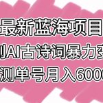 最新蓝海项目,原创AI古诗词暴力变现,亲测单号月入6000+-我创创业-副业网-网络创业-资源分享-网课资源-学习教程-学知识-自媒体-抖音-视频号-小红书-网络项目,赚钱软件,副业,兼职,学生赚,挂机赚-我创创业-副业网-5ccy.cn