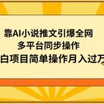 靠AI小说推文引爆全网,多平台同步操作,小白项目简单操作月入过万【揭秘】-我创创业-副业网-网络创业-资源分享-网课资源-学习教程-学知识-自媒体-抖音-视频号-小红书-网络项目,赚钱软件,副业,兼职,学生赚,挂机赚-我创创业-副业网-5ccy.cn