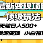 (9297期)最新变现项目顶级玩法 无脑日入500+ 资源变现 小白福音-我创创业-副业网-网络创业-资源分享-网课资源-学习教程-学知识-自媒体-抖音-视频号-小红书-网络项目,赚钱软件,副业,兼职,学生赚,挂机赚-我创创业-副业网-5ccy.cn