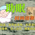 助眠式民间故事最新玩法，全平台发布，多管道收益，制作简单【附素材合集】-我创创业-副业网-网络创业-资源分享-网课资源-学习教程-学知识-自媒体-抖音-视频号-小红书-网络项目,赚钱软件,副业,兼职,学生赚,挂机赚-我创创业-副业网-5ccy.cn