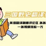 (9264期)三国野史翻译剪辑 英语翻译刷爆评论区 条条爆款一条视频涨粉1w+附888G素材-我创创业-副业网-网络创业-资源分享-网课资源-学习教程-学知识-自媒体-抖音-视频号-小红书-网络项目,赚钱软件,副业,兼职,学生赚,挂机赚-我创创业-副业网-5ccy.cn