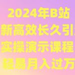 2024年B站最新高效长久引流法 实操演示课程 轻易月入过万-我创创业-副业网-网络创业-资源分享-网课资源-学习教程-学知识-自媒体-抖音-视频号-小红书-网络项目,赚钱软件,副业,兼职,学生赚,挂机赚-我创创业-副业网-5ccy.cn