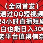 全网首发,通过QQ短视频24小时直播短剧,小白也能日入300+【揭秘】-我创创业-副业网-网络创业-资源分享-网课资源-学习教程-学知识-自媒体-抖音-视频号-小红书-网络项目,赚钱软件,副业,兼职,学生赚,挂机赚-我创创业-副业网-5ccy.cn