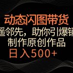 动态闪图带货,遥遥领先,冷门玩法,助你轻松引爆销量!日入500+-我创创业-副业网-网络创业-资源分享-网课资源-学习教程-学知识-自媒体-抖音-视频号-小红书-网络项目,赚钱软件,副业,兼职,学生赚,挂机赚-我创创业-副业网-5ccy.cn