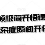 短视频极简开悟课,疑难杂症瞬间开悟-我创创业-副业网-网络创业-资源分享-网课资源-学习教程-学知识-自媒体-抖音-视频号-小红书-网络项目,赚钱软件,副业,兼职,学生赚,挂机赚-我创创业-副业网-5ccy.cn