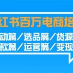 小红书百万电商培训班:启动篇/选品篇/货源篇/爆款篇/运营篇/变现篇-我创创业-副业网-网络创业-资源分享-网课资源-学习教程-学知识-自媒体-抖音-视频号-小红书-网络项目,赚钱软件,副业,兼职,学生赚,挂机赚-我创创业-副业网-5ccy.cn