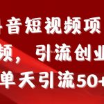 (9218期)制作抖音短视频项目拆解视频引流创业粉,一天引流50+教程+工具+素材-我创创业-副业网-网络创业-资源分享-网课资源-学习教程-学知识-自媒体-抖音-视频号-小红书-网络项目,赚钱软件,副业,兼职,学生赚,挂机赚-我创创业-副业网-5ccy.cn