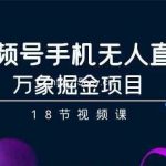 视频号手机无人直播-万象掘金项目(18节视频课)-我创创业-副业网-网络创业-资源分享-网课资源-学习教程-学知识-自媒体-抖音-视频号-小红书-网络项目,赚钱软件,副业,兼职,学生赚,挂机赚-我创创业-副业网-5ccy.cn