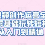 短视频创作运营全攻略,零基础玩转短视频·从入门到精通-我创创业-副业网-网络创业-资源分享-网课资源-学习教程-学知识-自媒体-抖音-视频号-小红书-网络项目,赚钱软件,副业,兼职,学生赚,挂机赚-我创创业-副业网-5ccy.cn