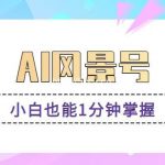 AI风景号7天涨粉10W,小白也能1分钟掌握的视频制作教程-我创创业-副业网-网络创业-资源分享-网课资源-学习教程-学知识-自媒体-抖音-视频号-小红书-网络项目,赚钱软件,副业,兼职,学生赚,挂机赚-我创创业-副业网-5ccy.cn