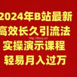 (9179期)2024年B站最新高效长久引流法 实操演示课程 轻易月入过万-我创创业-副业网-网络创业-资源分享-网课资源-学习教程-学知识-自媒体-抖音-视频号-小红书-网络项目,赚钱软件,副业,兼职,学生赚,挂机赚-我创创业-副业网-5ccy.cn