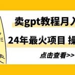 (9180期)24年最火项目,卖gpt教程月入过万,操作简单-我创创业-副业网-网络创业-资源分享-网课资源-学习教程-学知识-自媒体-抖音-视频号-小红书-网络项目,赚钱软件,副业,兼职,学生赚,挂机赚-我创创业-副业网-5ccy.cn