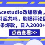 利用Acestudio改编歌曲,切入主题引起共鸣,刷爆评论区,条条爆款,日入2000+【揭秘】-我创创业-副业网-网络创业-资源分享-网课资源-学习教程-学知识-自媒体-抖音-视频号-小红书-网络项目,赚钱软件,副业,兼职,学生赚,挂机赚-我创创业-副业网-5ccy.cn