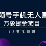 (9170期)视频号手机无人直播-万象掘金项目(18节视频课)-我创创业-副业网-网络创业-资源分享-网课资源-学习教程-学知识-自媒体-抖音-视频号-小红书-网络项目,赚钱软件,副业,兼职,学生赚,挂机赚-我创创业-副业网-5ccy.cn