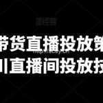 巨量千川带货直播投放策略,巨量千川直播间投放技巧-我创创业-副业网-网络创业-资源分享-网课资源-学习教程-学知识-自媒体-抖音-视频号-小红书-网络项目,赚钱软件,副业,兼职,学生赚,挂机赚-我创创业-副业网-5ccy.cn