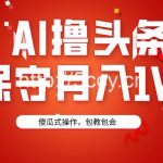 （9152期）AI撸头条3天必起号，傻瓜操作3分钟1条，复制粘贴月入1W+。-我创创业-副业网-网络创业-资源分享-网课资源-学习教程-学知识-自媒体-抖音-视频号-小红书-网络项目,赚钱软件,副业,兼职,学生赚,挂机赚-我创创业-副业网-5ccy.cn