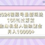 （9151期）2024视频号最新玩法，100%过原创，搬用机器人视频掘金，月入10000+-我创创业-副业网-网络创业-资源分享-网课资源-学习教程-学知识-自媒体-抖音-视频号-小红书-网络项目,赚钱软件,副业,兼职,学生赚,挂机赚-我创创业-副业网-5ccy.cn
