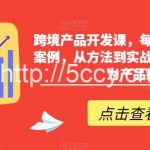 跨境产品开发课,每期一个产品开发案例,从方法到实战,带你一步步成为产品经理-我创创业-副业网-网络创业-资源分享-网课资源-学习教程-学知识-自媒体-抖音-视频号-小红书-网络项目,赚钱软件,副业,兼职,学生赚,挂机赚-我创创业-副业网-5ccy.cn