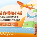 （9003期）旅游-直播核心板，从0-100的直播思维课，打造头部直播间的系统课-我创创业-副业网-网络创业-资源分享-网课资源-学习教程-学知识-自媒体-抖音-视频号-小红书-网络项目,赚钱软件,副业,兼职,学生赚,挂机赚-我创创业-副业网-5ccy.cn
