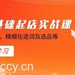 （8875期）淘宝0基础起店实操课，店铺规避违规，精细化选词及选品等-我创创业-副业网-网络创业-资源分享-网课资源-学习教程-学知识-自媒体-抖音-视频号-小红书-网络项目,赚钱软件,副业,兼职,学生赚,挂机赚-我创创业-副业网-5ccy.cn