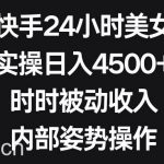 (8865期)利用快手24小时美女直播,实操日入4500+,时时被动收入,内部姿势操作-我创创业-副业网-网络创业-资源分享-网课资源-学习教程-学知识-自媒体-抖音-视频号-小红书-网络项目,赚钱软件,副业,兼职,学生赚,挂机赚-我创创业-副业网-5ccy.cn