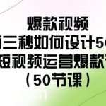 爆款视频前三秒如何设计50招:短视频运营爆款课(50节课)-我创创业-副业网-网络创业-资源分享-网课资源-学习教程-学知识-自媒体-抖音-视频号-小红书-网络项目,赚钱软件,副业,兼职,学生赚,挂机赚-我创创业-副业网-5ccy.cn