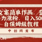 火爆文案简单作画,蓝海赛道,暴力涨粉,日入500 的小白保姆级教程-我创创业-副业网-网络创业-资源分享-网课资源-学习教程-学知识-自媒体-抖音-视频号-小红书-网络项目,赚钱软件,副业,兼职,学生赚,挂机赚-我创创业-副业网-5ccy.cn