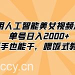 (8844期)利用人工智能美女视频淘金,单号日入2000 ,新手也能干,喂饭式教程-我创创业-副业网-网络创业-资源分享-网课资源-学习教程-学知识-自媒体-抖音-视频号-小红书-网络项目,赚钱软件,副业,兼职,学生赚,挂机赚-我创创业-副业网-5ccy.cn