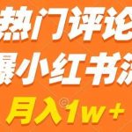热门评论引爆小红书流量,作品制作简单,商单接到手软【揭秘】-我创创业-副业网-网络创业-资源分享-网课资源-学习教程-学知识-自媒体-抖音-视频号-小红书-网络项目,赚钱软件,副业,兼职,学生赚,挂机赚-我创创业-副业网-5ccy.cn