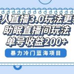 (8473期)无人直播3.0玩法更新,助眠直播间项目,单号收益200 ,暴力冷门蓝海项目!-我创创业-副业网-网络创业-资源分享-网课资源-学习教程-学知识-自媒体-抖音-视频号-小红书-网络项目,赚钱软件,副业,兼职,学生赚,挂机赚-我创创业-副业网-5ccy.cn