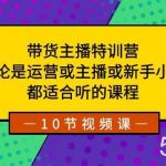 (8464期)带货主播特训营:无论是运营或主播或新手小白,都适合听的课程-我创创业-副业网-网络创业-资源分享-网课资源-学习教程-学知识-自媒体-抖音-视频号-小红书-网络项目,赚钱软件,副业,兼职,学生赚,挂机赚-我创创业-副业网-5ccy.cn