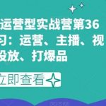 短视频直播运营型实战营第36期,全面学习:运营、主播、视频、投放、打爆品-我创创业-副业网-网络创业-资源分享-网课资源-学习教程-学知识-自媒体-抖音-视频号-小红书-网络项目,赚钱软件,副业,兼职,学生赚,挂机赚-我创创业-副业网-5ccy.cn