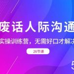 (8462期)没废话人际 沟通课,人际 沟通实操训练营,无需好口才解决沟通难问题(26节-我创创业-副业网-网络创业-资源分享-网课资源-学习教程-学知识-自媒体-抖音-视频号-小红书-网络项目,赚钱软件,副业,兼职,学生赚,挂机赚-我创创业-副业网-5ccy.cn