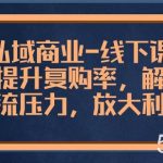 (8425期)私域商业-线下课,有效提升复购率,解决现金流压力,放大利润-我创创业-副业网-网络创业-资源分享-网课资源-学习教程-学知识-自媒体-抖音-视频号-小红书-网络项目,赚钱软件,副业,兼职,学生赚,挂机赚-我创创业-副业网-5ccy.cn